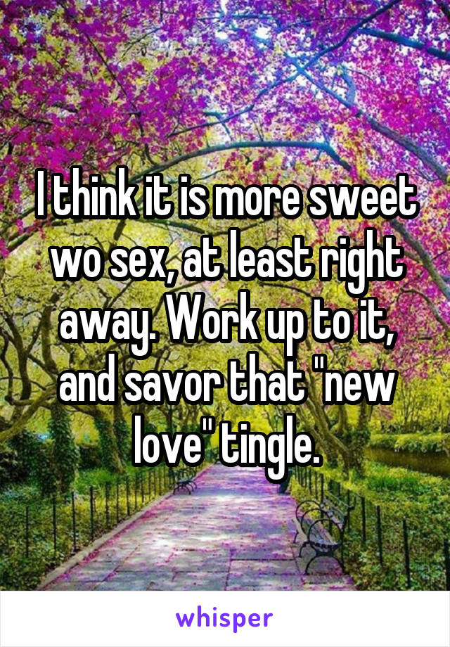 I think it is more sweet w\o sex, at least right away. Work up to it, and savor that "new love" tingle.