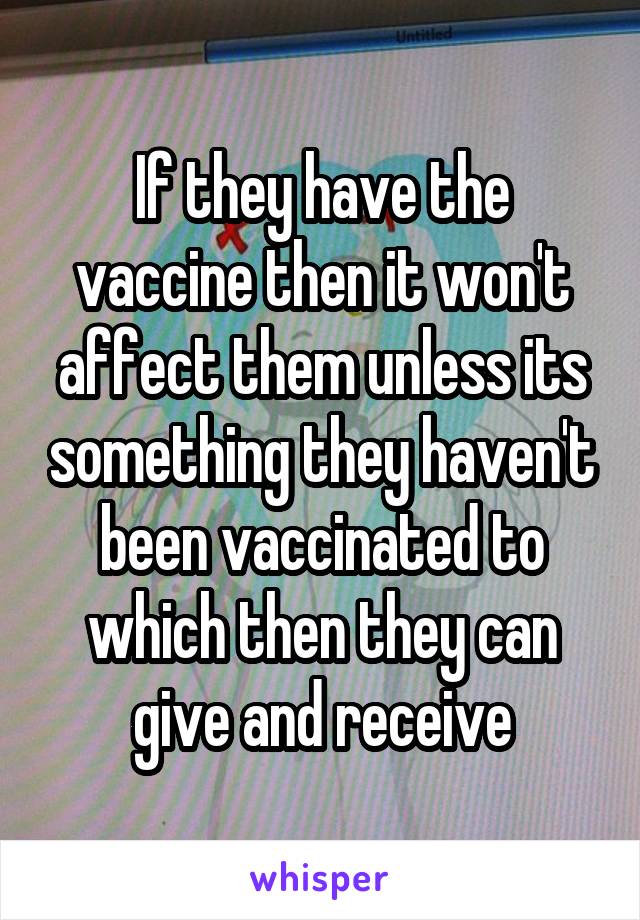 If they have the vaccine then it won't affect them unless its something they haven't been vaccinated to which then they can give and receive