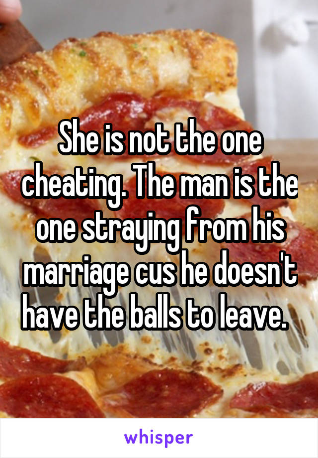 She is not the one cheating. The man is the one straying from his marriage cus he doesn't have the balls to leave.  