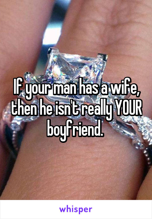 If your man has a wife, then he isn't really YOUR boyfriend. 