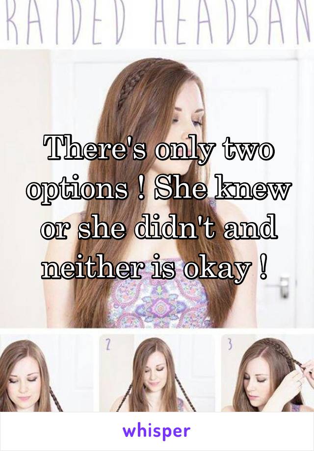 There's only two options ! She knew or she didn't and neither is okay ! 
