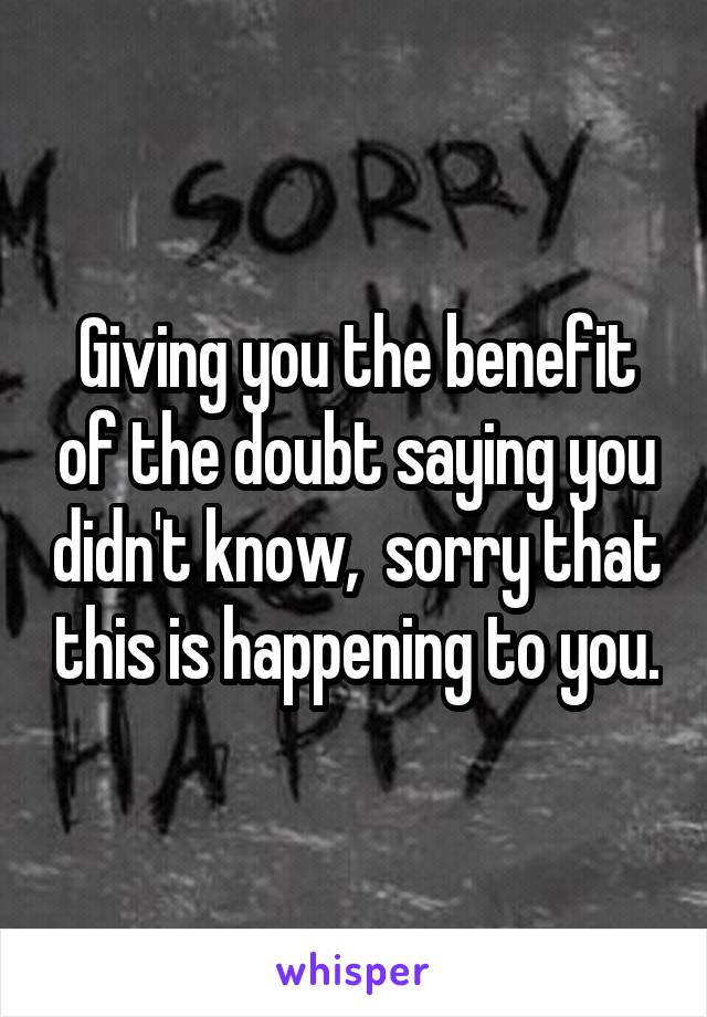 Giving you the benefit of the doubt saying you didn't know,  sorry that this is happening to you.