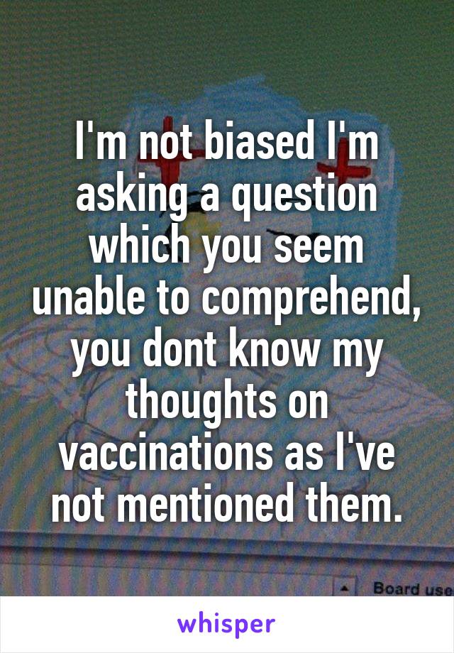 I'm not biased I'm asking a question which you seem unable to comprehend, you dont know my thoughts on vaccinations as I've not mentioned them.