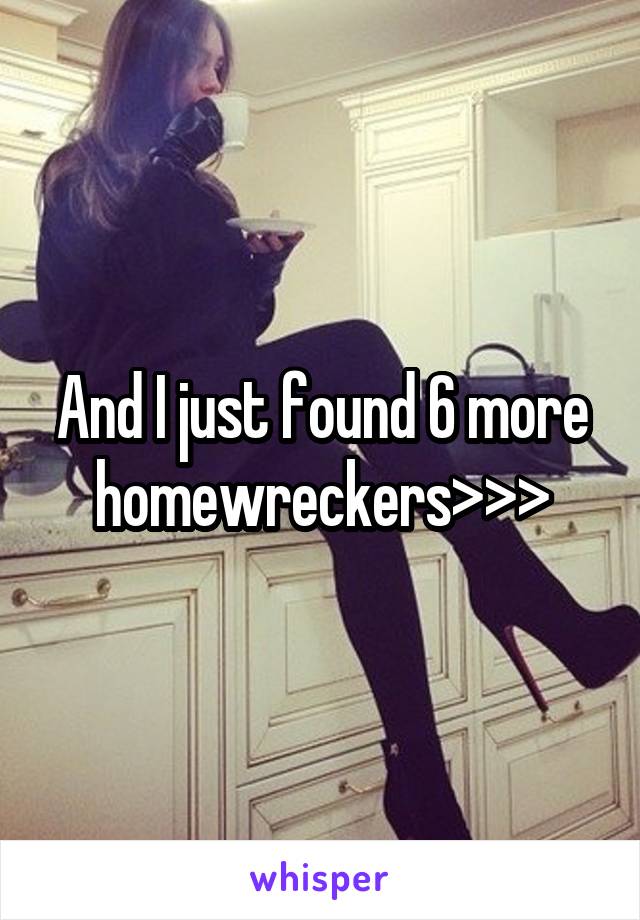 And I just found 6 more homewreckers>>>