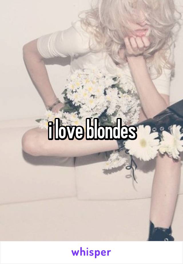 i love blondes