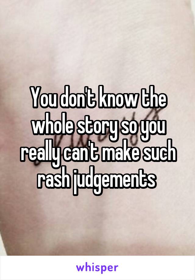 You don't know the whole story so you really can't make such rash judgements 