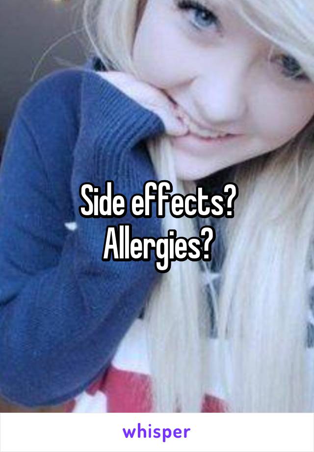 Side effects?
Allergies?