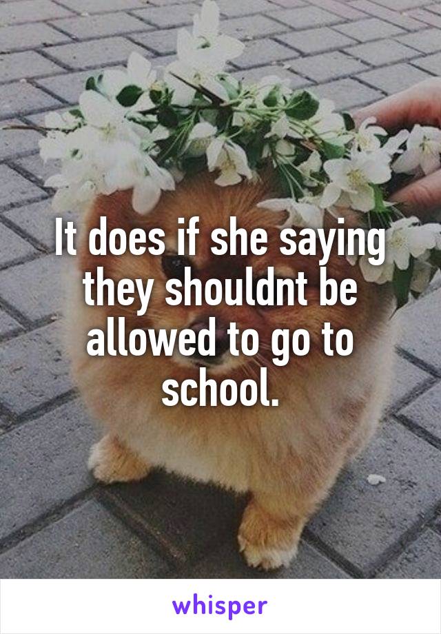 It does if she saying they shouldnt be allowed to go to school.