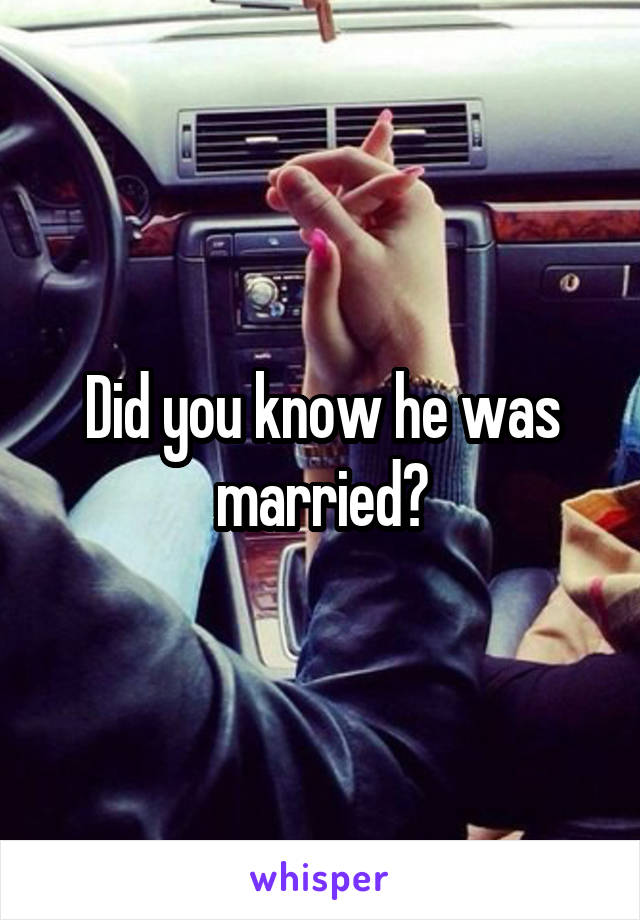 Did you know he was married?