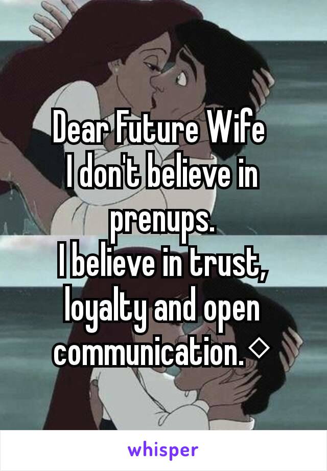 Dear Future Wife 
I don't believe in prenups.
I believe in trust, loyalty and open communication.◇