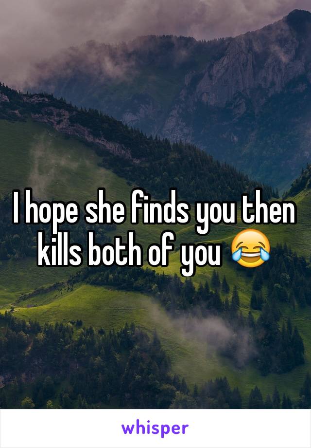 I hope she finds you then kills both of you 😂