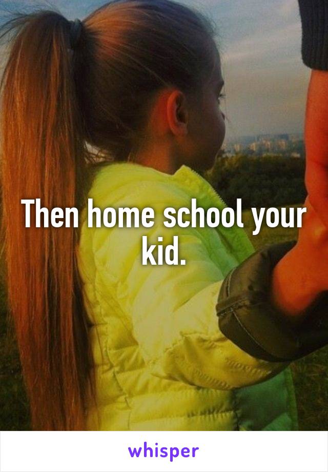 Then home school your kid.