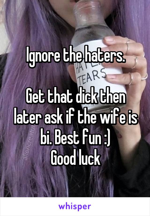 Ignore the haters.

Get that dick then later ask if the wife is bi. Best fun :)
Good luck