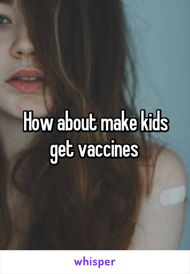 How about make kids get vaccines 