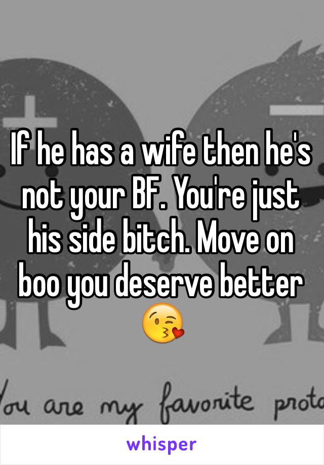 If he has a wife then he's not your BF. You're just his side bitch. Move on boo you deserve better 😘