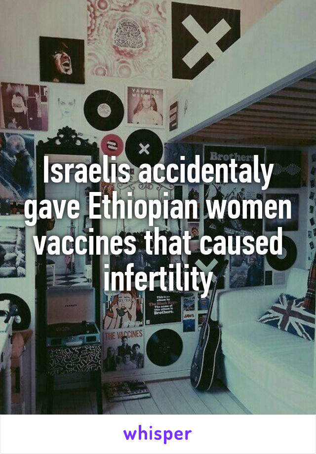 Israelis accidentaly gave Ethiopian women vaccines that caused infertility