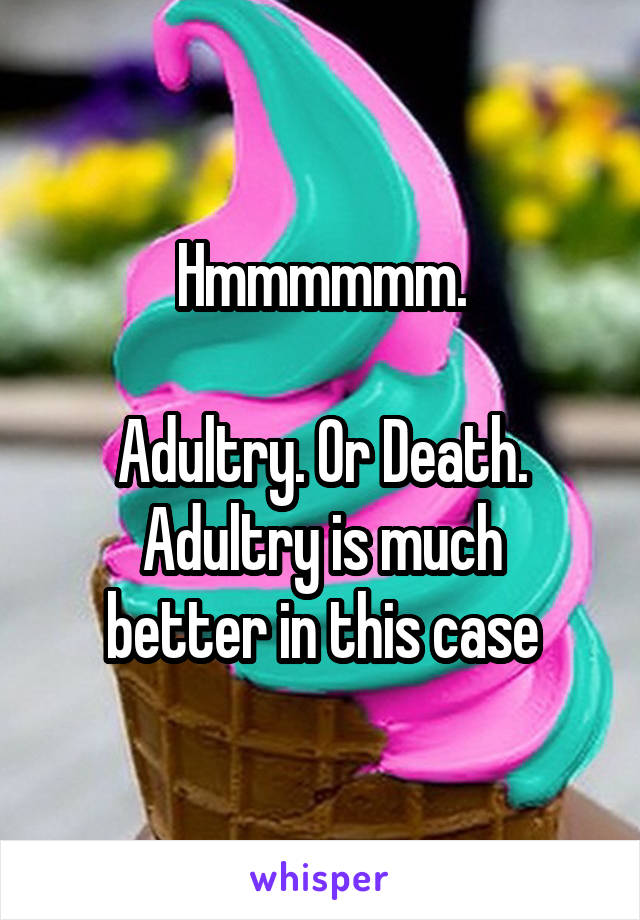 Hmmmmmm.

Adultry. Or Death.
Adultry is much better in this case