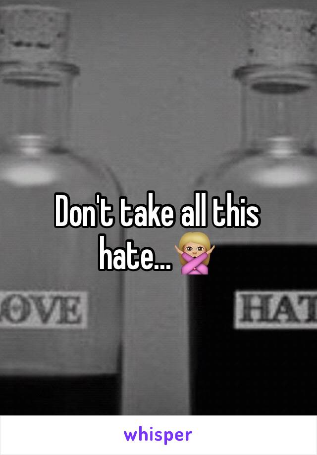 Don't take all this hate...🙅🏼