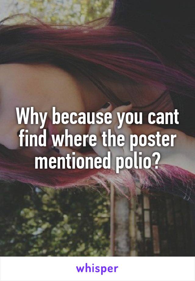 Why because you cant find where the poster mentioned polio?