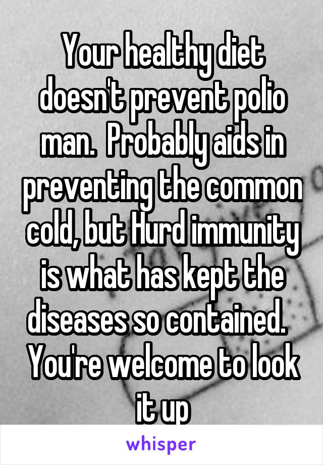 Your healthy diet doesn't prevent polio man.  Probably aids in preventing the common cold, but Hurd immunity is what has kept the diseases so contained.   You're welcome to look it up