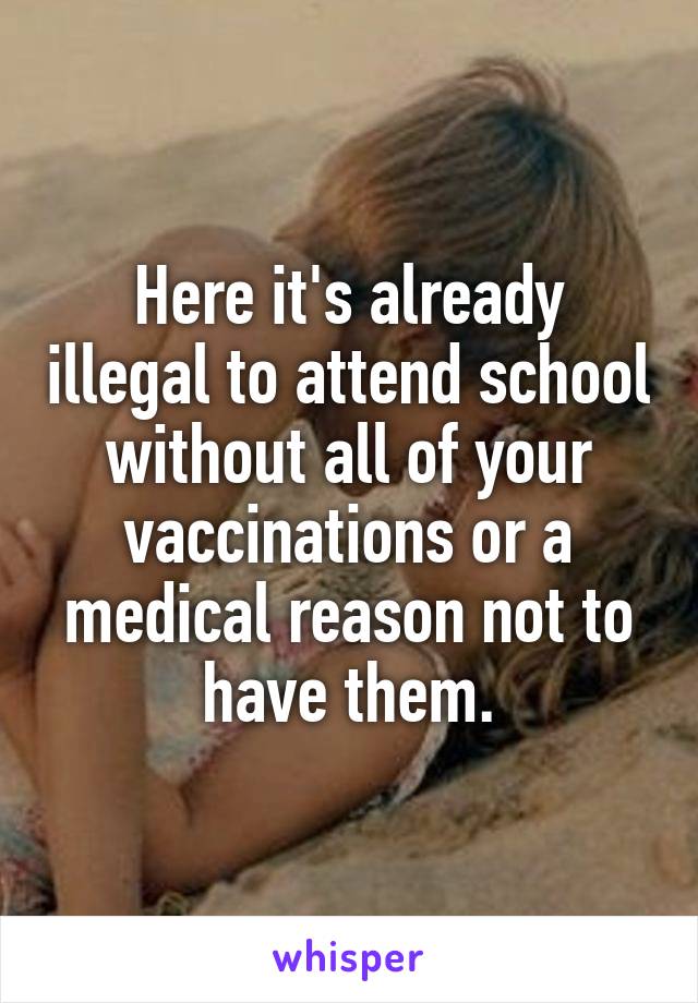 Here it's already illegal to attend school without all of your vaccinations or a medical reason not to have them.