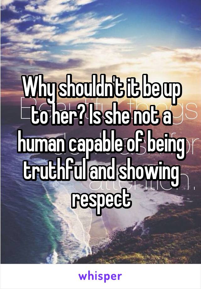 Why shouldn't it be up to her? Is she not a human capable of being truthful and showing respect