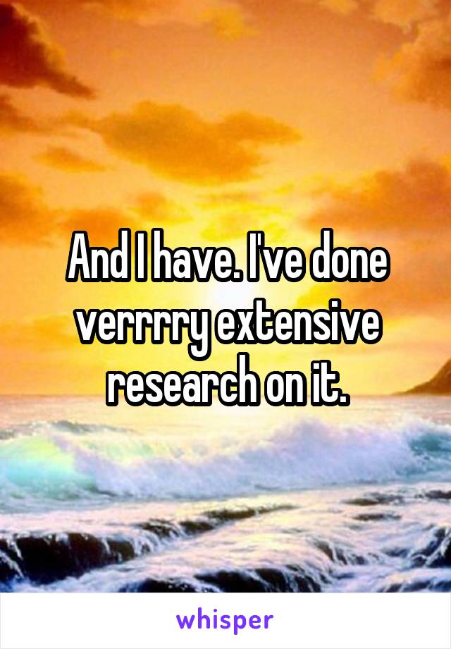 And I have. I've done verrrry extensive research on it.