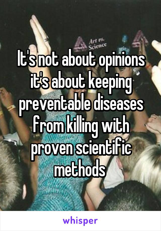 It's not about opinions it's about keeping preventable diseases from killing with proven scientific methods 