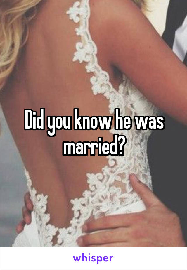 Did you know he was married?