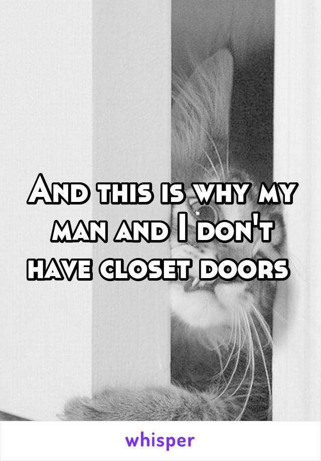 And this is why my man and I don't have closet doors 