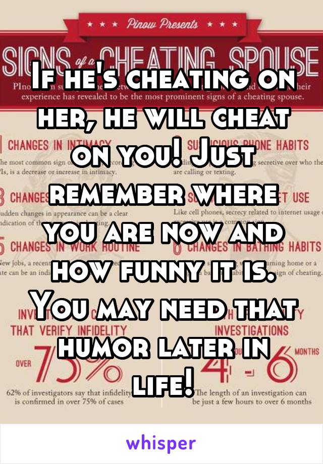 If he's cheating on her, he will cheat on you! Just remember where you are now and how funny it is. You may need that humor later in life!