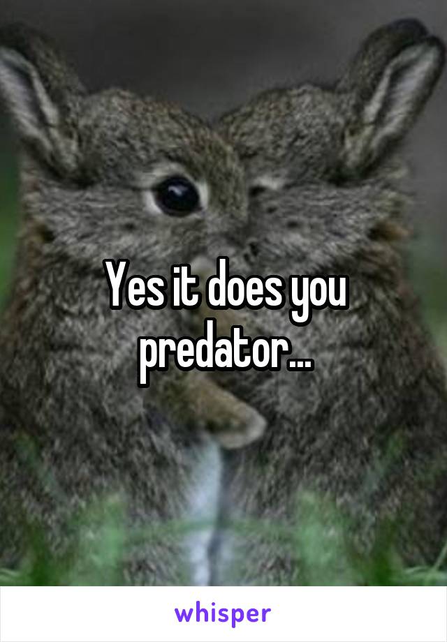 Yes it does you predator...