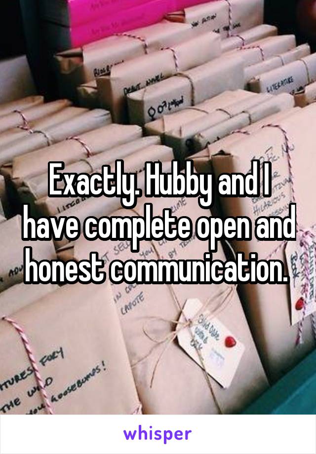 Exactly. Hubby and I have complete open and honest communication. 