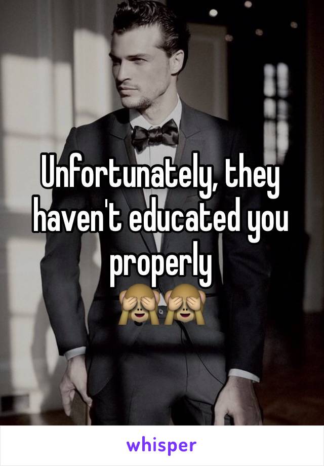 Unfortunately, they haven't educated you properly 
🙈🙈