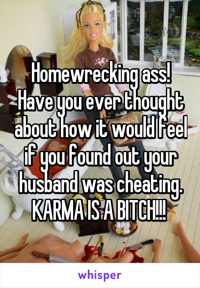 Homewrecking ass! Have you ever thought about how it would feel if you found out your husband was cheating. KARMA IS A BITCH!!! 