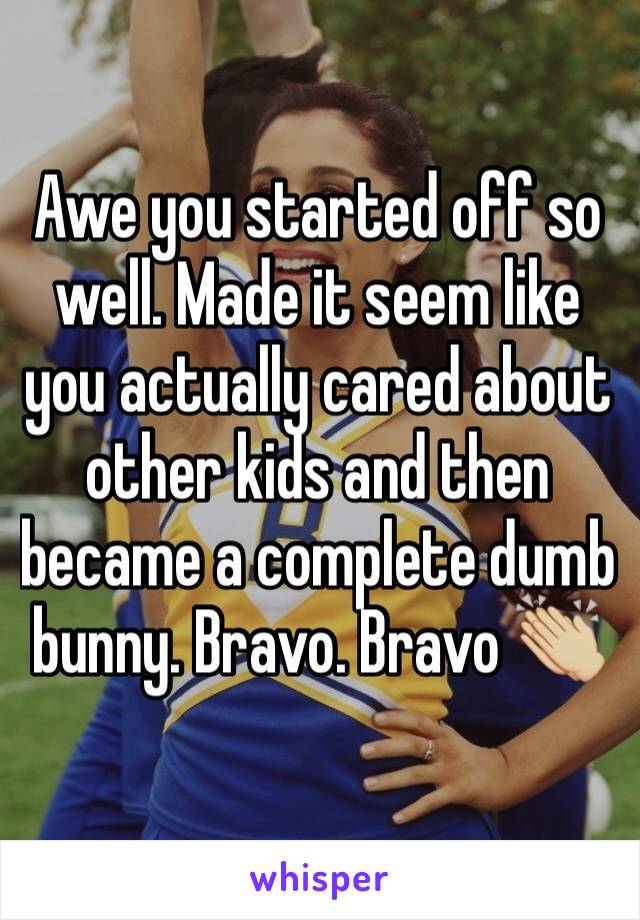 Awe you started off so well. Made it seem like you actually cared about other kids and then became a complete dumb bunny. Bravo. Bravo 👏🏼