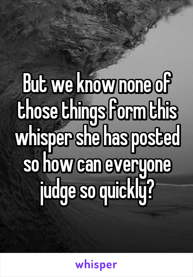 But we know none of those things form this whisper she has posted so how can everyone judge so quickly?