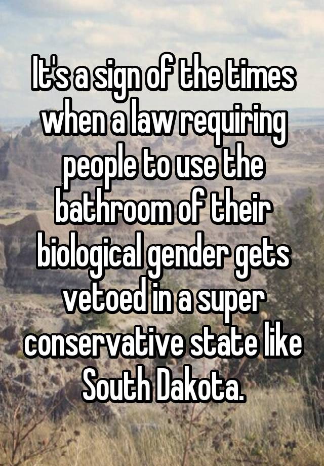 It's a sign of the times when a law requiring people to use the bathroom of their biological gender gets vetoed in a super conservative state like South Dakota.