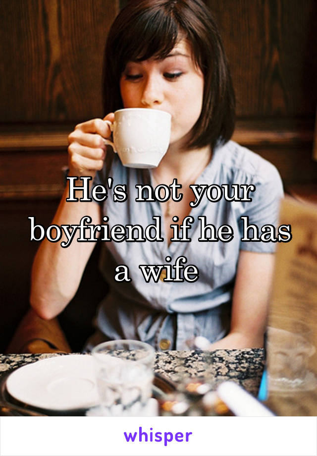 He's not your boyfriend if he has a wife 