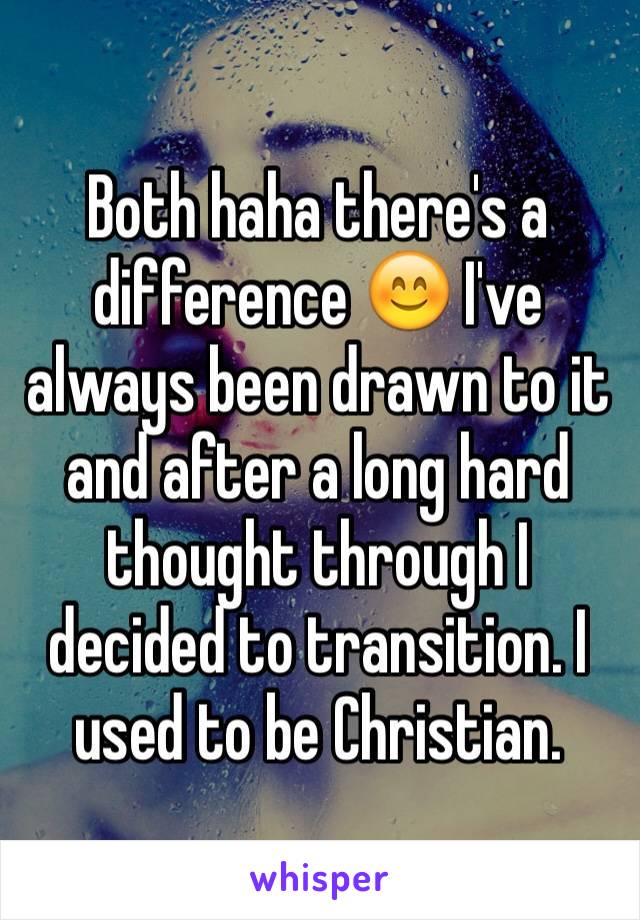 Both haha there's a difference 😊 I've always been drawn to it and after a long hard thought through I decided to transition. I used to be Christian.