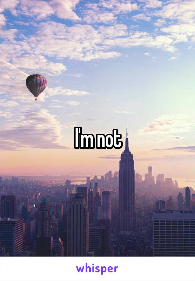 I'm not