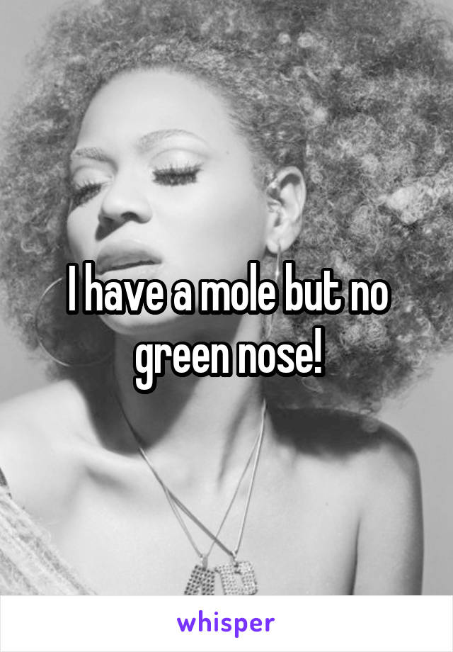 I have a mole but no green nose!