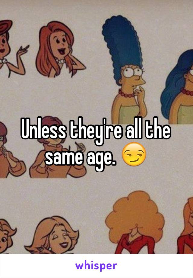 Unless they're all the same age. 😏