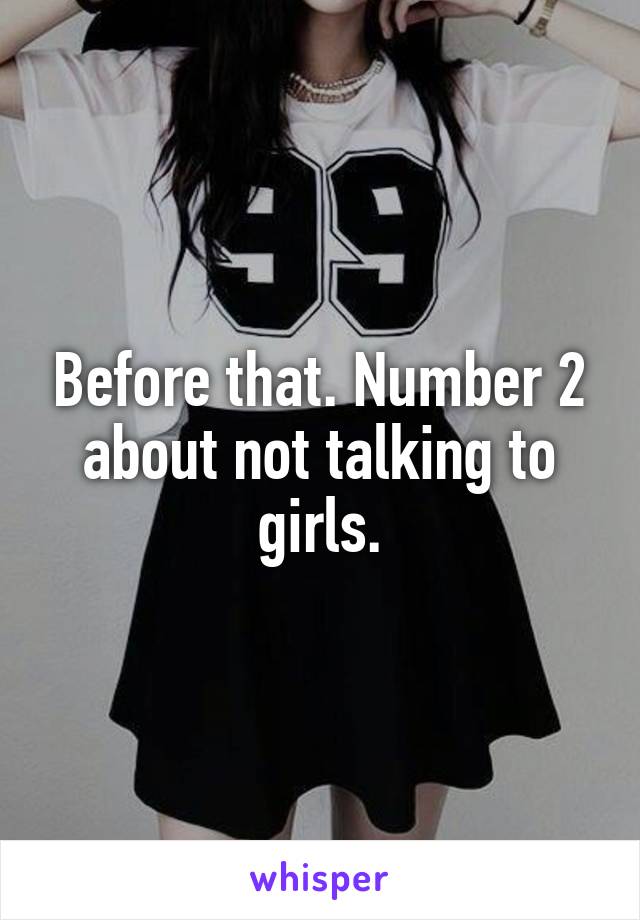 Before that. Number 2 about not talking to girls.