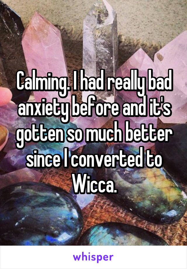 Calming. I had really bad anxiety before and it's gotten so much better since I converted to Wicca.