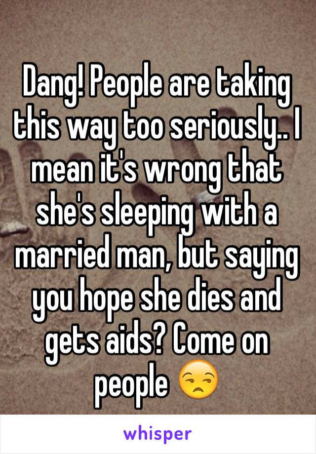 Dang! People are taking this way too seriously.. I mean it's wrong that she's sleeping with a married man, but saying you hope she dies and gets aids? Come on people 😒