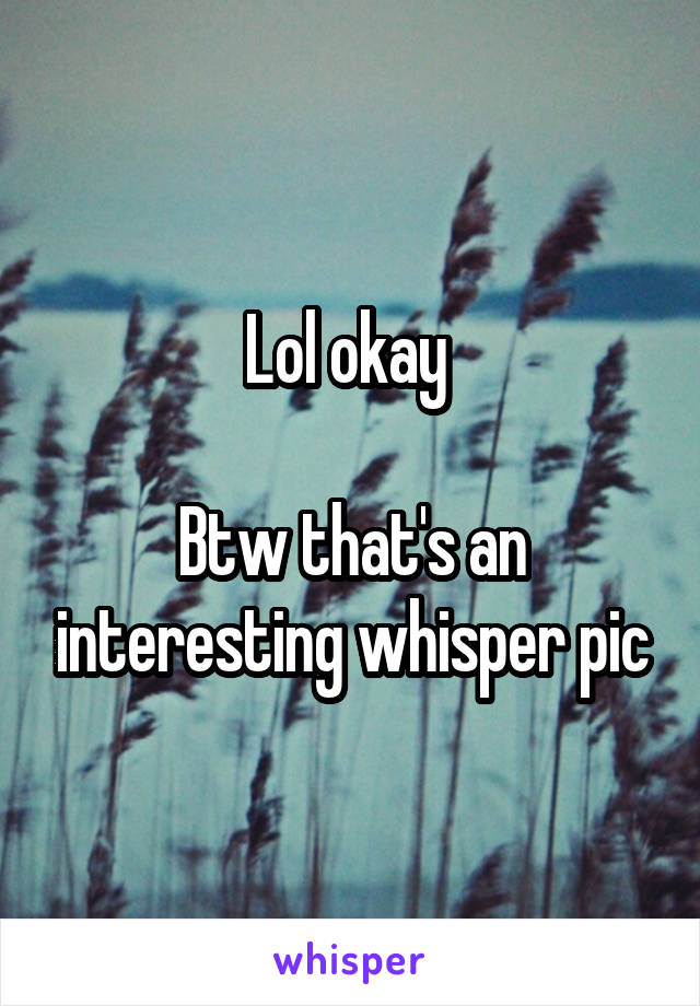 Lol okay 

Btw that's an interesting whisper pic