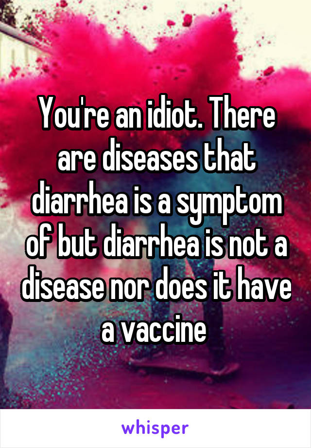 You're an idiot. There are diseases that diarrhea is a symptom of but diarrhea is not a disease nor does it have a vaccine 