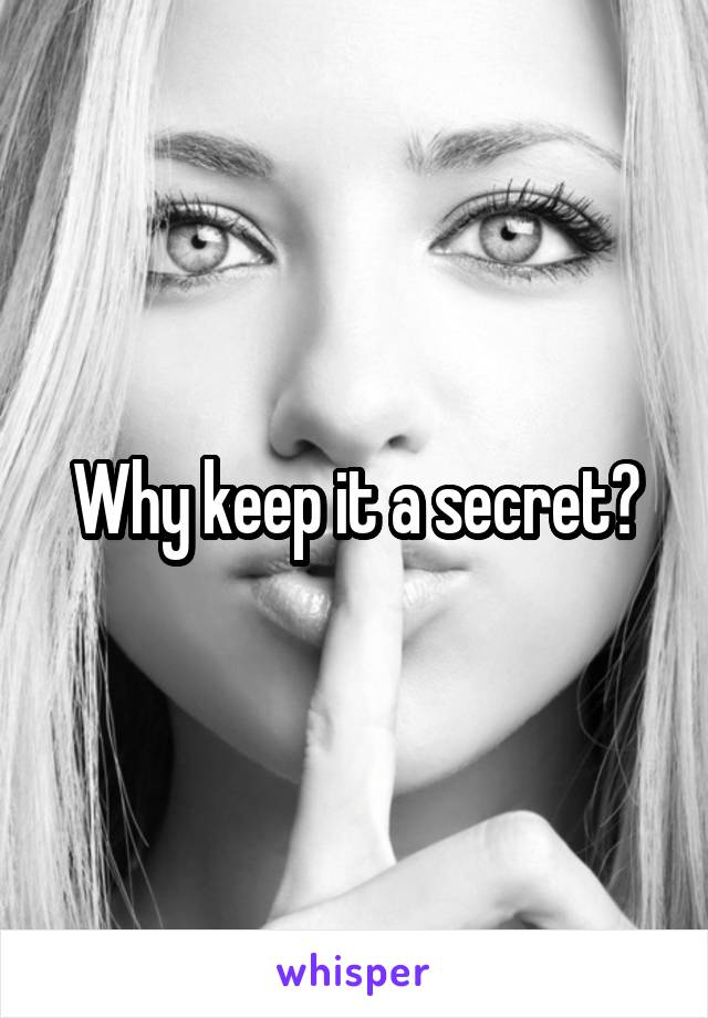 Why keep it a secret?