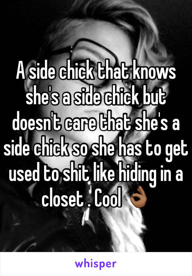 A side chick that knows she's a side chick but doesn't care that she's a side chick so she has to get used to shit like hiding in a closet . Cool 👌🏾